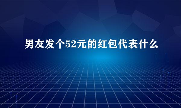 男友发个52元的红包代表什么