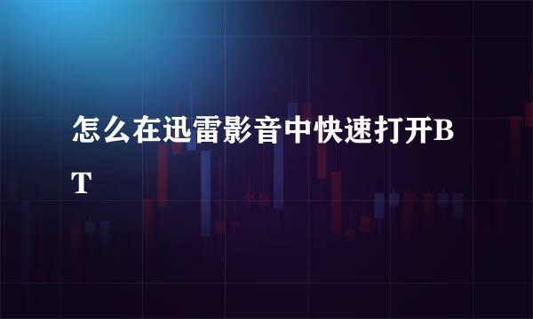 怎么在迅雷影音中快速打开BT