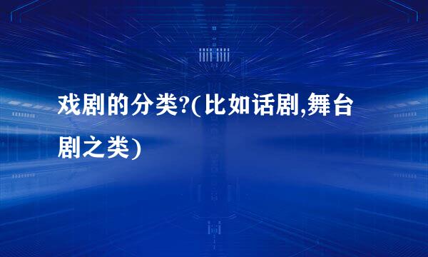 戏剧的分类?(比如话剧,舞台剧之类)