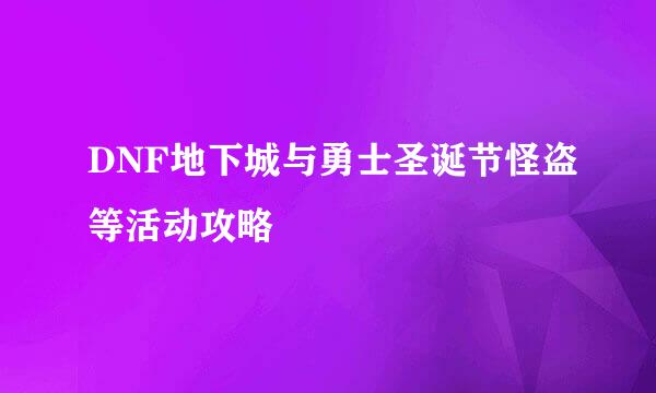 DNF地下城与勇士圣诞节怪盗等活动攻略