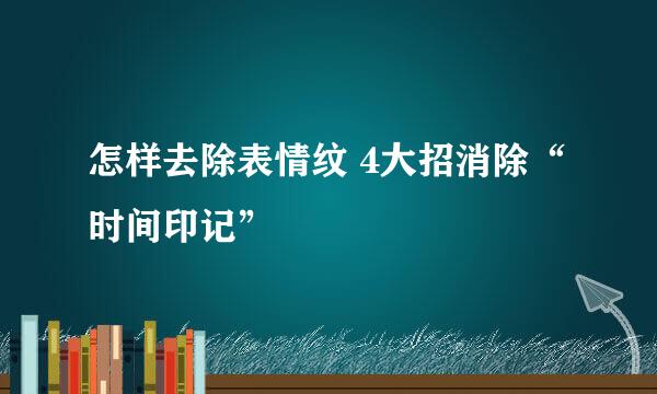 怎样去除表情纹 4大招消除“时间印记”