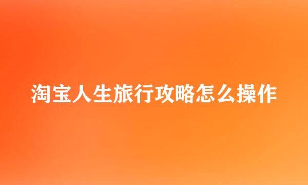 淘宝人生旅行攻略怎么操作