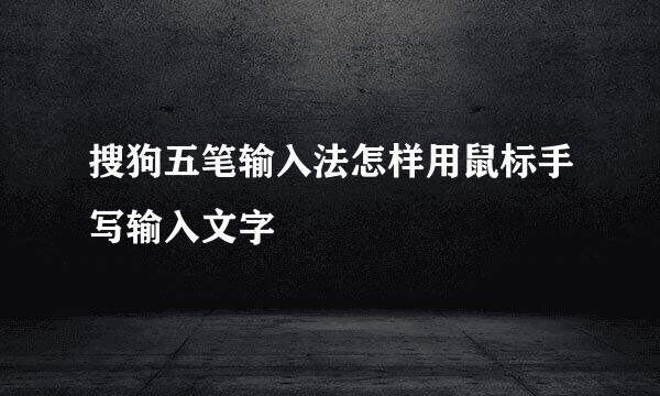 搜狗五笔输入法怎样用鼠标手写输入文字