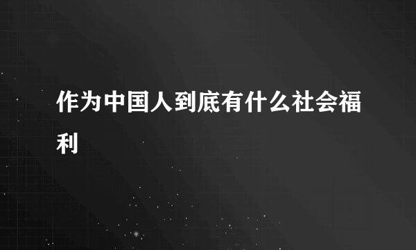 作为中国人到底有什么社会福利