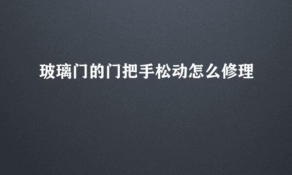 玻璃门的门把手松动怎么修理