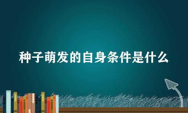 种子萌发的自身条件是什么