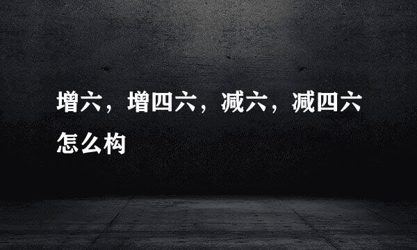 增六，增四六，减六，减四六怎么构