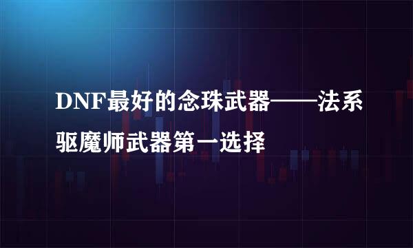 DNF最好的念珠武器——法系驱魔师武器第一选择