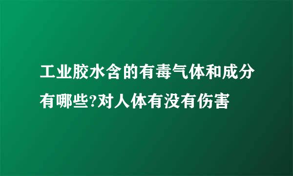 工业胶水含的有毒气体和成分有哪些?对人体有没有伤害