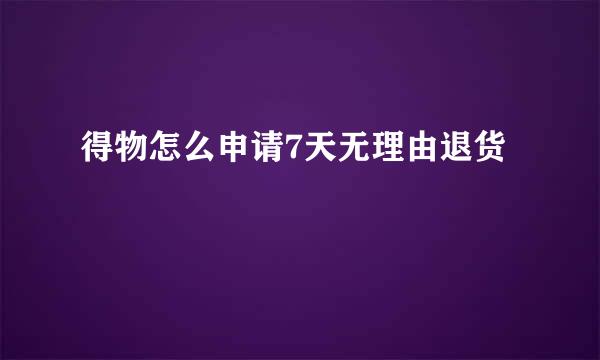 得物怎么申请7天无理由退货
