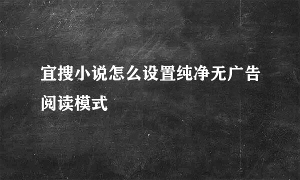 宜搜小说怎么设置纯净无广告阅读模式