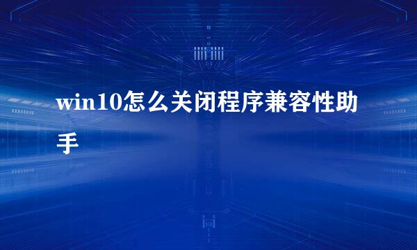 win10怎么关闭程序兼容性助手