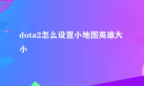 dota2怎么设置小地图英雄大小