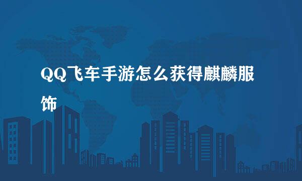 QQ飞车手游怎么获得麒麟服饰