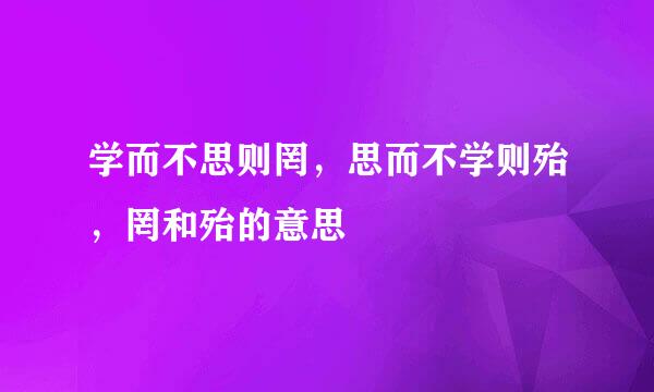 学而不思则罔，思而不学则殆，罔和殆的意思