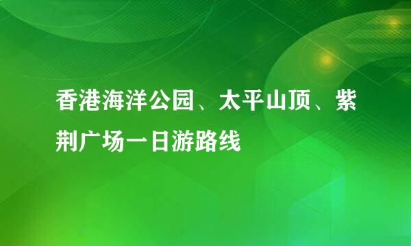 香港海洋公园、太平山顶、紫荆广场一日游路线