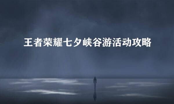 王者荣耀七夕峡谷游活动攻略