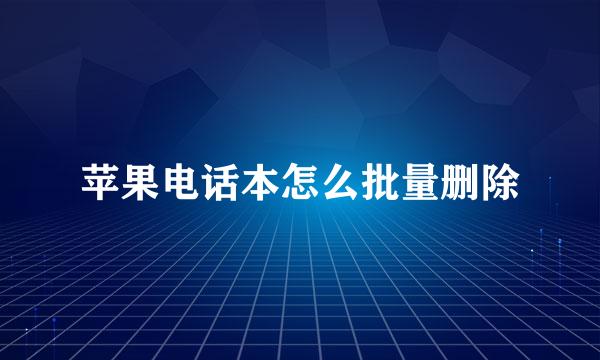 苹果电话本怎么批量删除