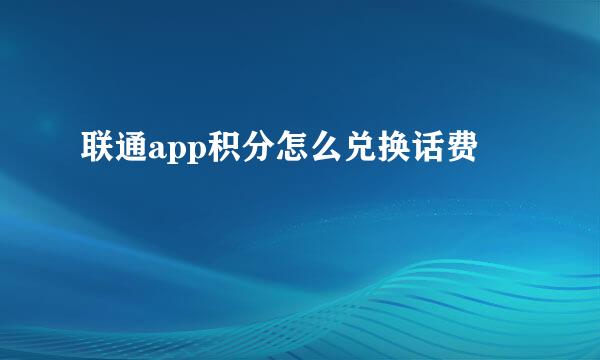 联通app积分怎么兑换话费