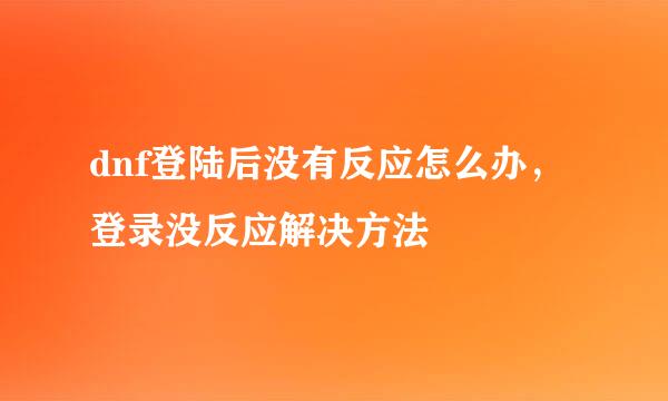 dnf登陆后没有反应怎么办，登录没反应解决方法