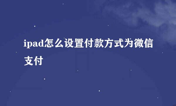 ipad怎么设置付款方式为微信支付