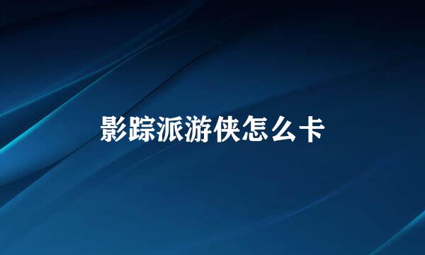 影踪派游侠怎么卡