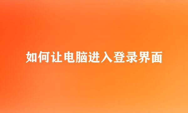 如何让电脑进入登录界面