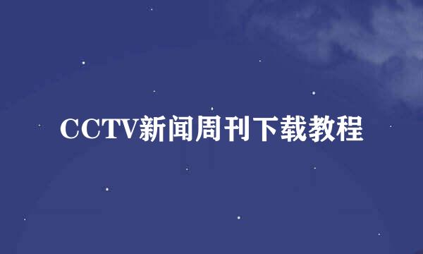 CCTV新闻周刊下载教程