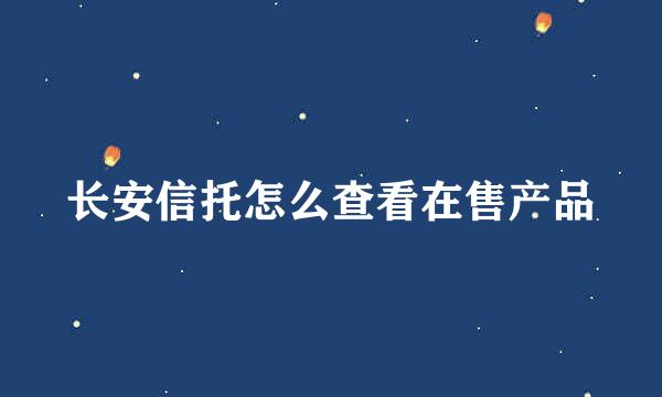 长安信托怎么查看在售产品