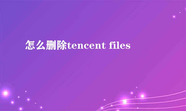 怎么删除tencent files