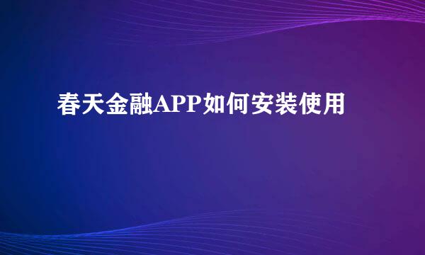 春天金融APP如何安装使用