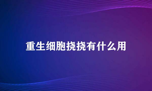 重生细胞挠挠有什么用