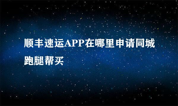 顺丰速运APP在哪里申请同城跑腿帮买