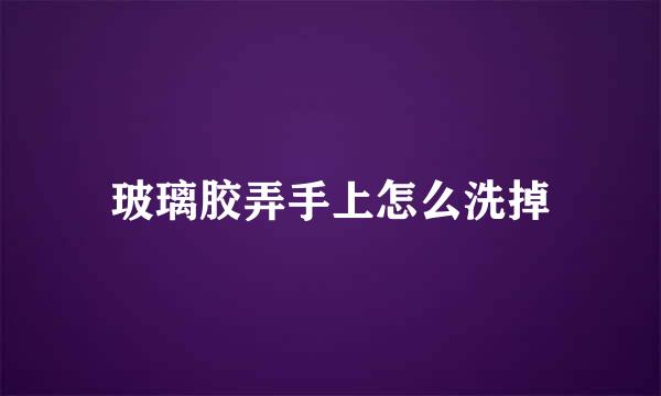 玻璃胶弄手上怎么洗掉