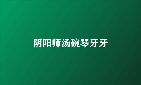 阴阳师汤碗琴牙牙
