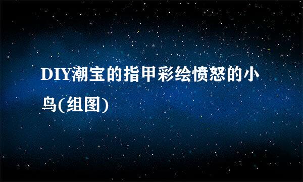 DIY潮宝的指甲彩绘愤怒的小鸟(组图)