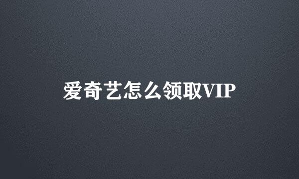 爱奇艺怎么领取VIP
