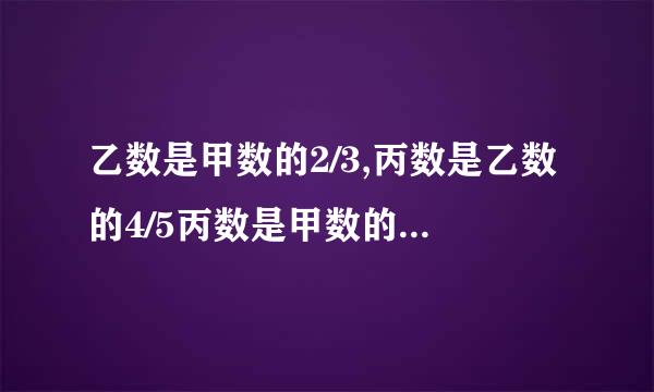 乙数是甲数的2/3,丙数是乙数的4/5丙数是甲数的几分之几