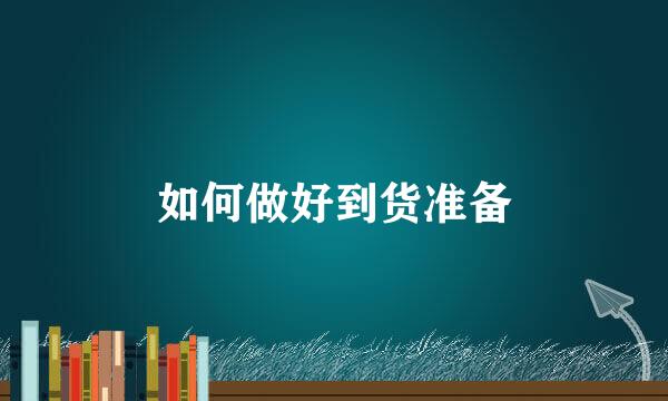 如何做好到货准备