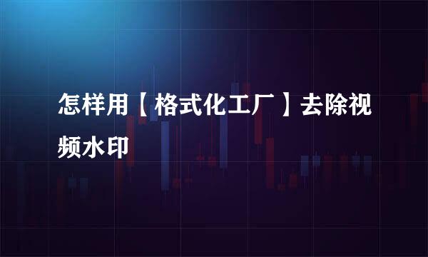 怎样用【格式化工厂】去除视频水印