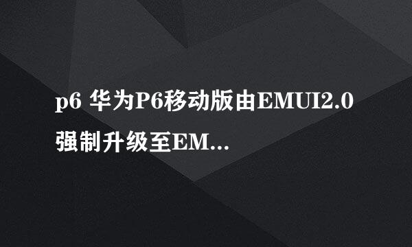 p6 华为P6移动版由EMUI2.0强制升级至EMUI3.0