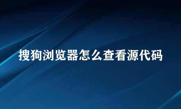 搜狗浏览器怎么查看源代码