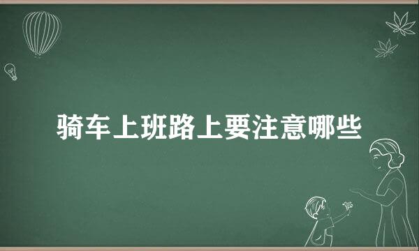 骑车上班路上要注意哪些