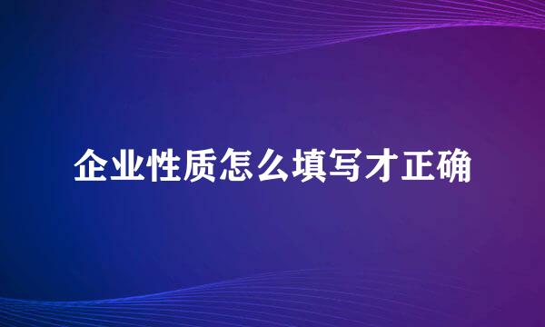 企业性质怎么填写才正确