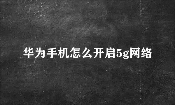 华为手机怎么开启5g网络