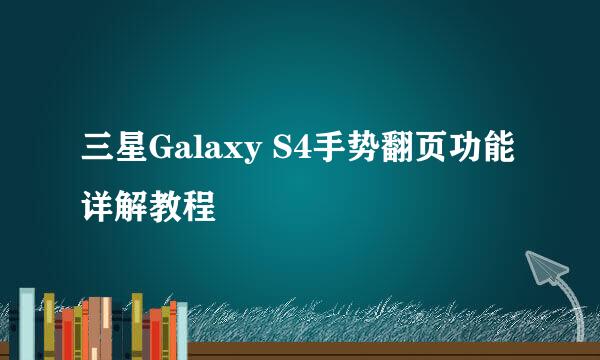 三星Galaxy S4手势翻页功能详解教程