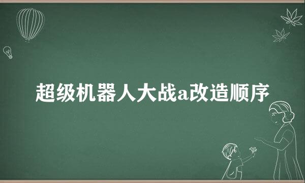 超级机器人大战a改造顺序