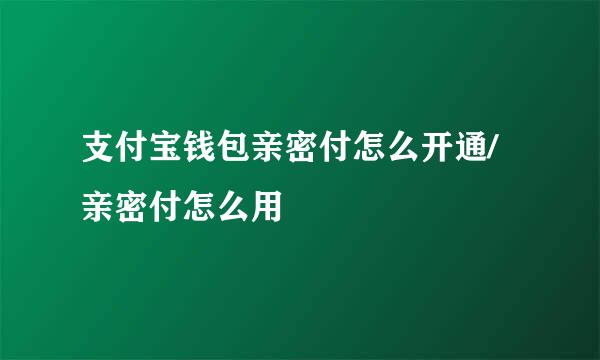 支付宝钱包亲密付怎么开通/亲密付怎么用
