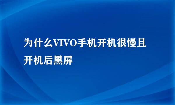 为什么VIVO手机开机很慢且开机后黑屏