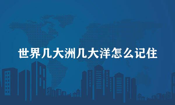 世界几大洲几大洋怎么记住